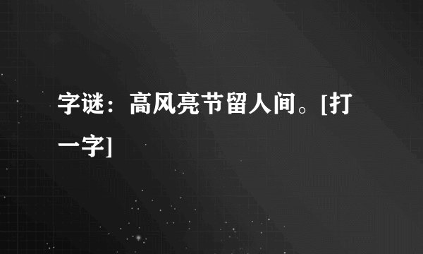 字谜：高风亮节留人间。[打一字]