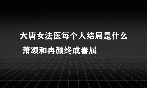 大唐女法医每个人结局是什么 萧颂和冉颜终成眷属