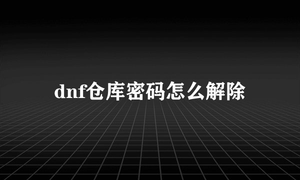 dnf仓库密码怎么解除