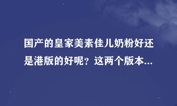 国产的皇家美素佳儿奶粉好还是港版的好呢？这两个版本的价格怎么样？