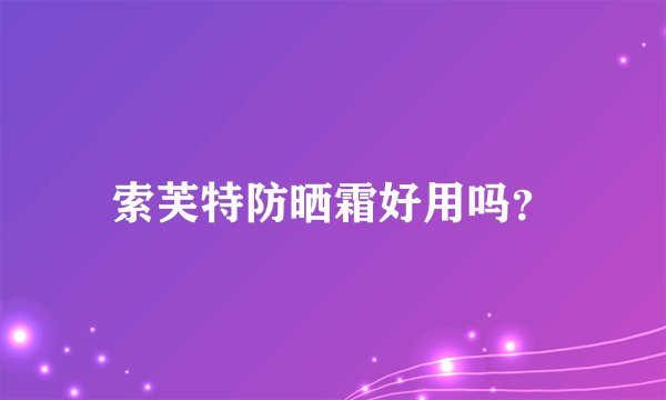 索芙特防晒霜好用吗？