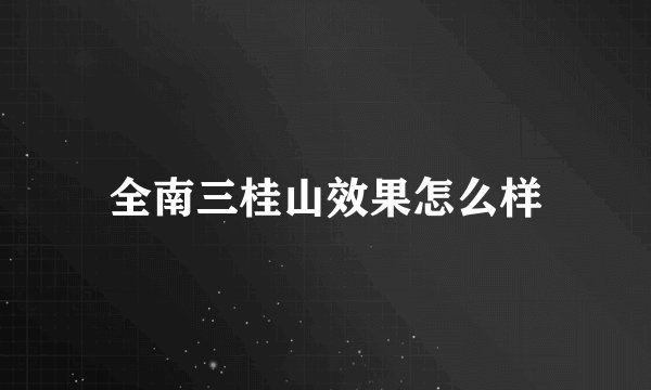 全南三桂山效果怎么样