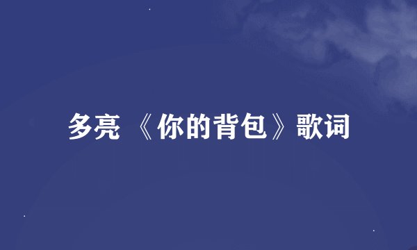 多亮 《你的背包》歌词
