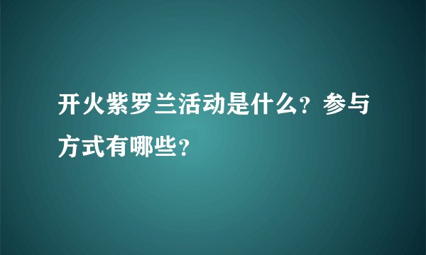 开火紫罗兰活动是什么？参与方式有哪些？