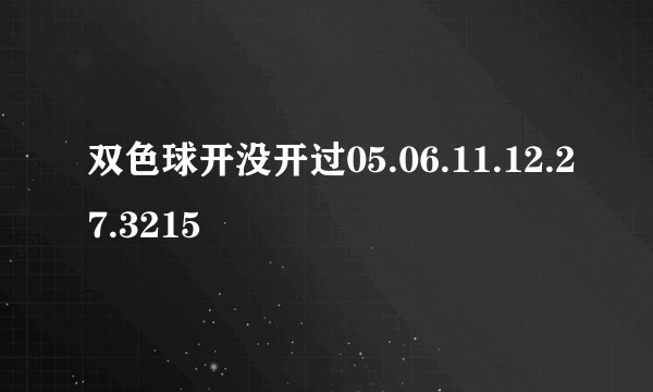 双色球开没开过05.06.11.12.27.3215