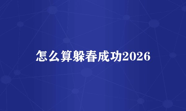 怎么算躲春成功2026