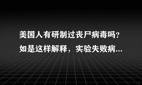 美国人有研制过丧尸病毒吗？如是这样解释，实验失败病毒恶化。但事实