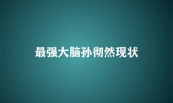 最强大脑孙彻然现状