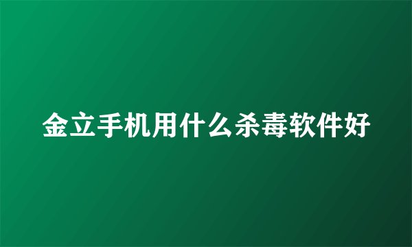 金立手机用什么杀毒软件好