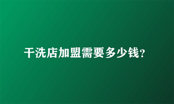 干洗店加盟需要多少钱？