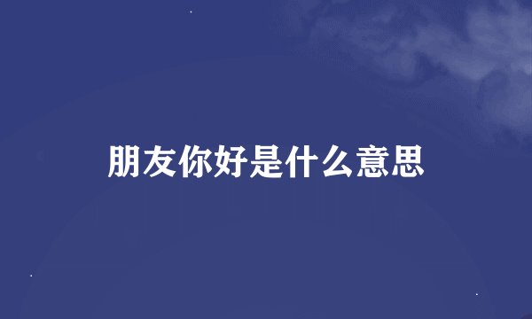 朋友你好是什么意思