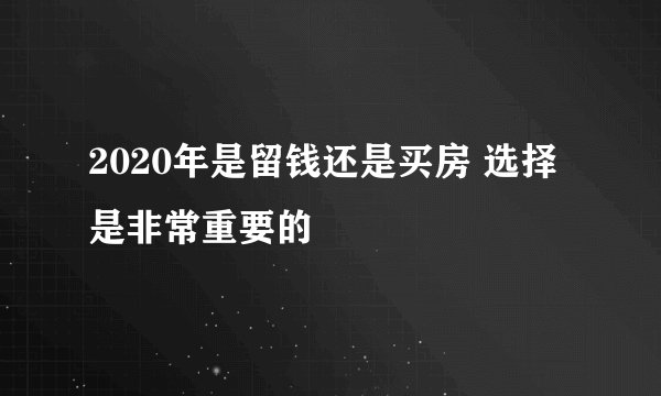 2020年是留钱还是买房 选择是非常重要的