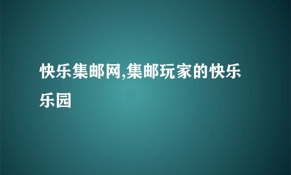 快乐集邮网,集邮玩家的快乐乐园