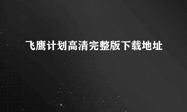 飞鹰计划高清完整版下载地址