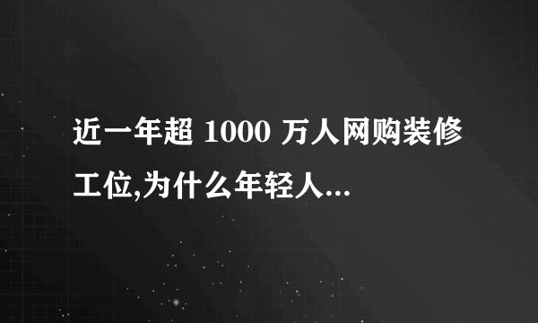 近一年超 1000 万人网购装修工位,为什么年轻人开始热衷工