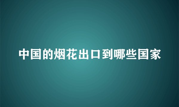 中国的烟花出口到哪些国家