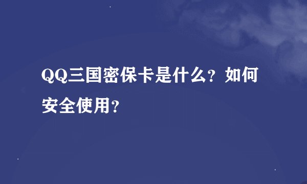 QQ三国密保卡是什么？如何安全使用？