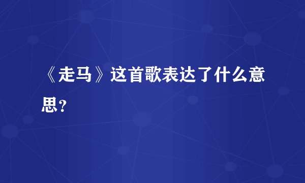《走马》这首歌表达了什么意思？
