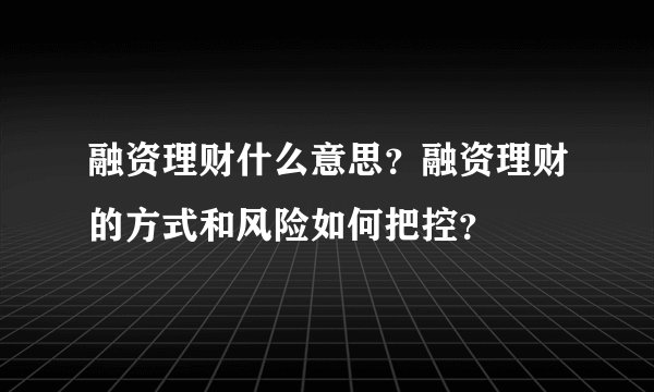 融资理财什么意思？融资理财的方式和风险如何把控？