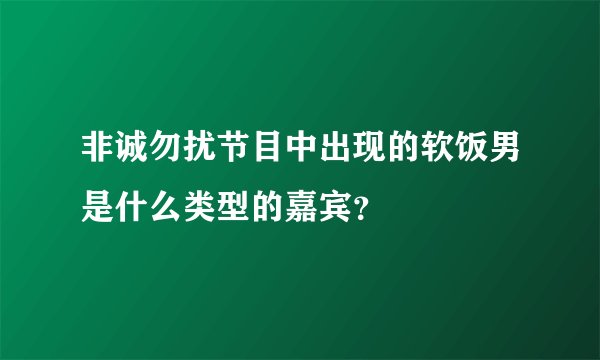 非诚勿扰节目中出现的软饭男是什么类型的嘉宾？