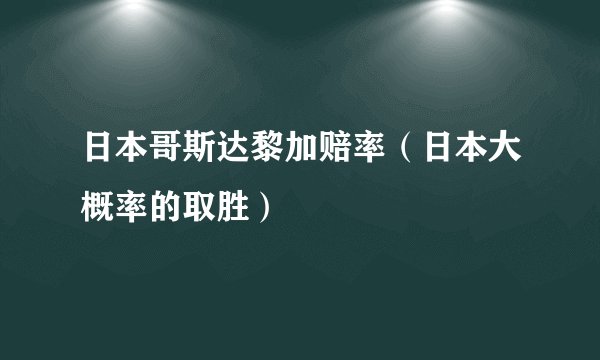 日本哥斯达黎加赔率（日本大概率的取胜）