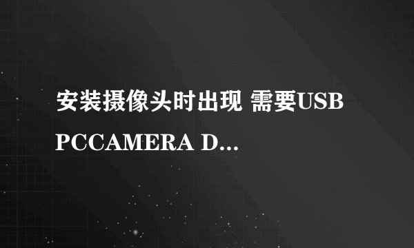 安装摄像头时出现 需要USB PCCAMERA DISK 上的文件“usbVM303.sys”。输入文件所在的路径，然后单击确定。