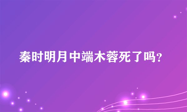 秦时明月中端木蓉死了吗？