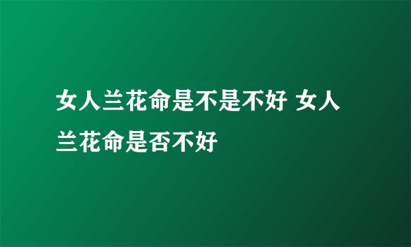 女人兰花命是不是不好 女人兰花命是否不好