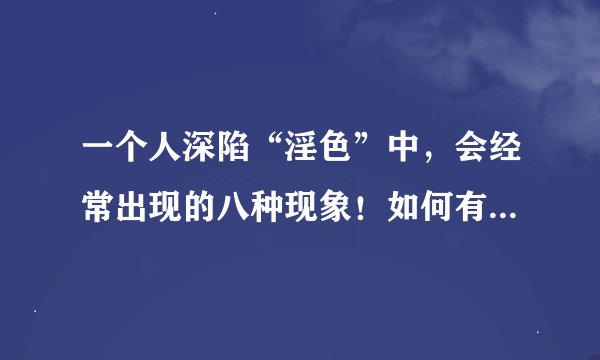 一个人深陷“淫色”中，会经常出现的八种现象！如何有效戒除？