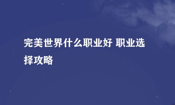 完美世界什么职业好 职业选择攻略