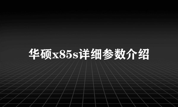 华硕x85s详细参数介绍