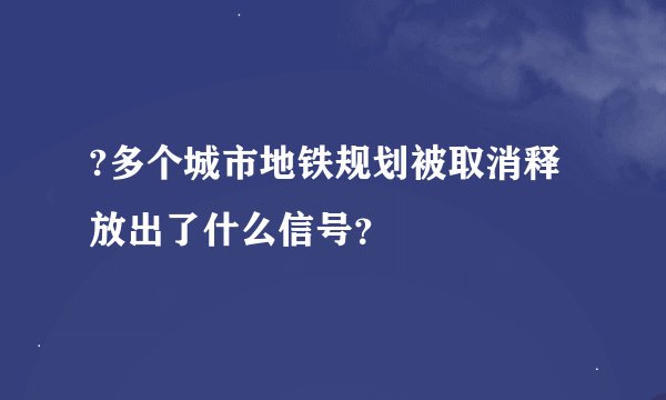 ?多个城市地铁规划被取消释放出了什么信号？