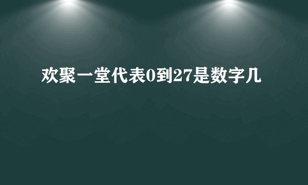 欢聚一堂代表0到27是数字几