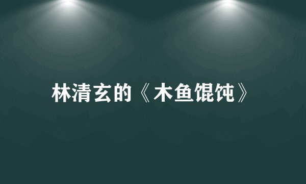 林清玄的《木鱼馄饨》