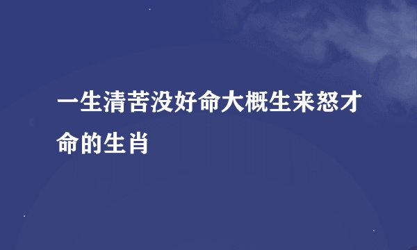 一生清苦没好命大概生来怒才命的生肖