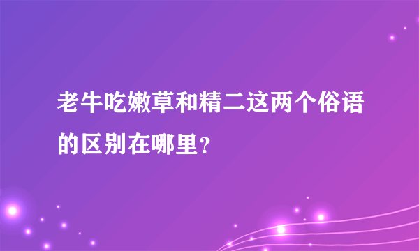 老牛吃嫩草和精二这两个俗语的区别在哪里？