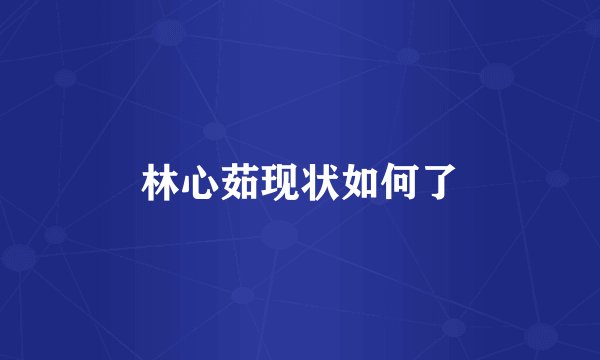 林心茹现状如何了