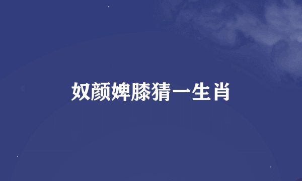 奴颜婢膝猜一生肖