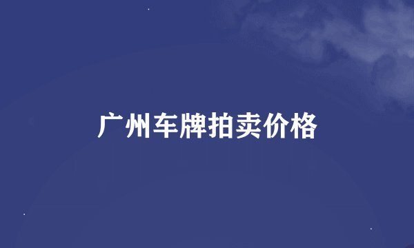 广州车牌拍卖价格