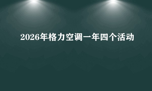 2026年格力空调一年四个活动