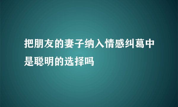 把朋友的妻子纳入情感纠葛中是聪明的选择吗