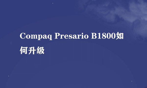 Compaq Presario B1800如何升级