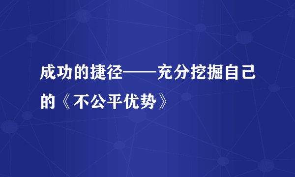 成功的捷径——充分挖掘自己的《不公平优势》
