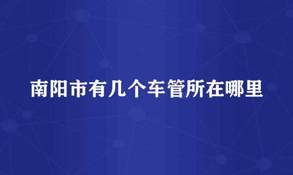 南阳市有几个车管所在哪里