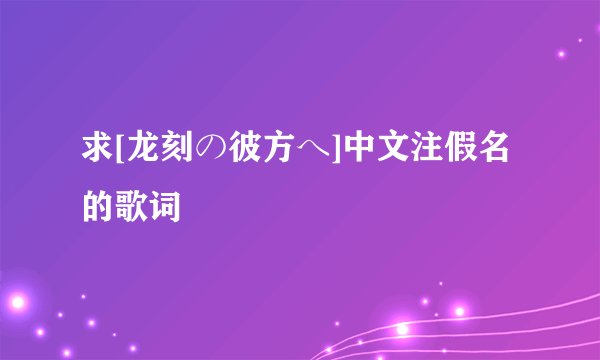 求[龙刻の彼方へ]中文注假名的歌词