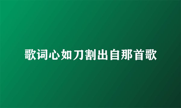 歌词心如刀割出自那首歌