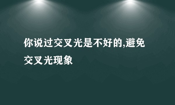 你说过交叉光是不好的,避免交叉光现象