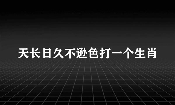 天长日久不逊色打一个生肖