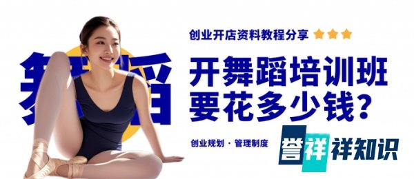 创业开舞蹈培训班需要花多少钱？舞蹈培训班开办筹备资料分享