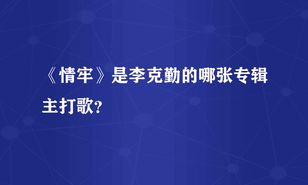 《情牢》是李克勤的哪张专辑主打歌？